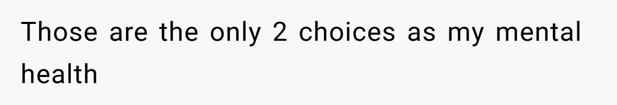 Those are the only 2 choices as my mental health