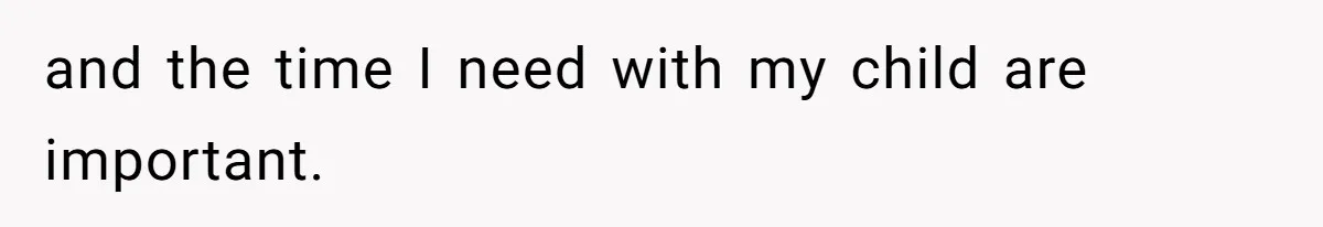 and the time I need with my child are important.