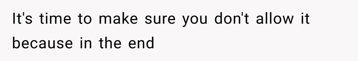 It's time to make sure you don't allow it because in the end