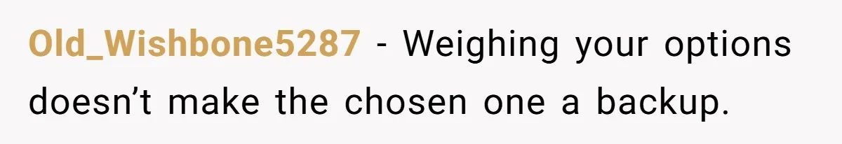 Old_Wishbone5287 − Weighing your options doesn’t make the chosen one a backup.