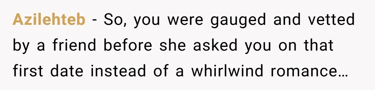 Azilehteb − So, you were gauged and vetted by a friend before she asked you on that first date instead of a whirlwind romance…