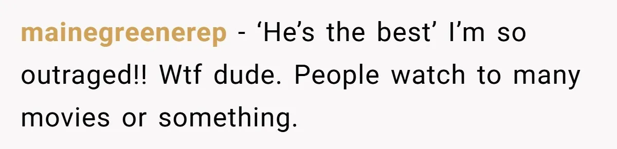mainegreenerep − ‘He’s the best’ I’m so outraged!! Wtf dude. People watch to many movies or something.
