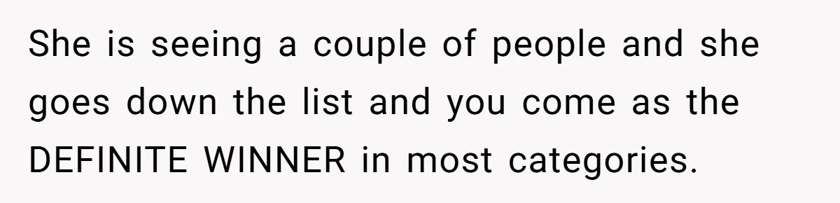 She is seeing a couple of people and she goes down the list and you come as the DEFINITE WINNER in most categories.