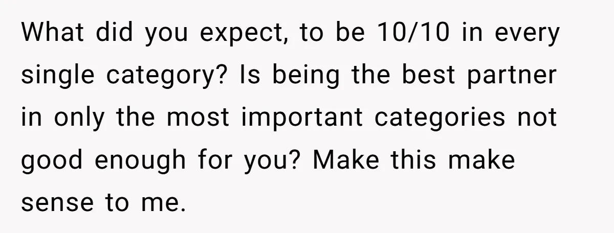 What did you expect, to be 10/10 in every single category? Is being the best partner in only the most important categories not good enough for you? Make this make...