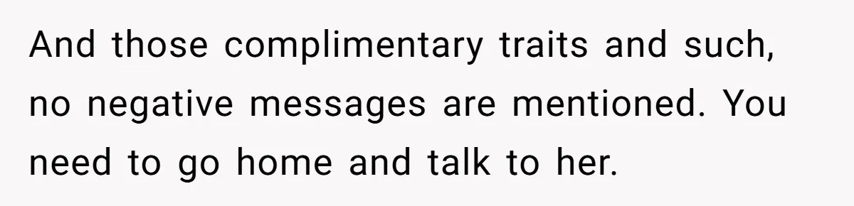 And those complimentary traits and such, no negative messages are mentioned. You need to go home and talk to her.