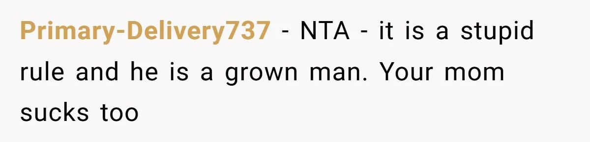 Primary-Delivery737 − NTA - it is a stupid rule and he is a grown man. Your mom sucks too