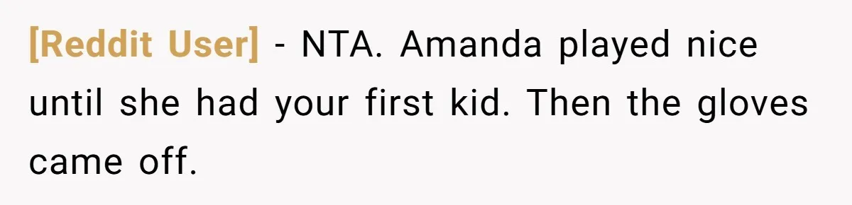 [Reddit User] − NTA. Amanda played nice until she had your first kid. Then the gloves came off.