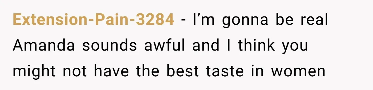 Extension-Pain-3284 − I’m gonna be real Amanda sounds awful and I think you might not have the best taste in women