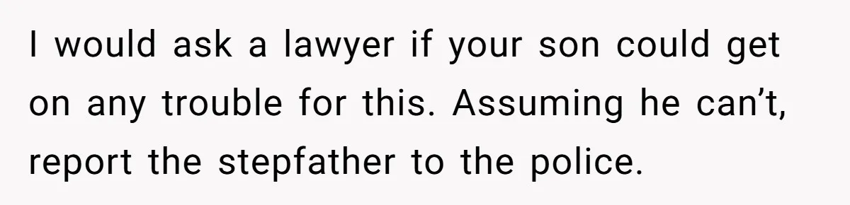 I would ask a lawyer if your son could get on any trouble for this. Assuming he can’t, report the stepfather to the police.