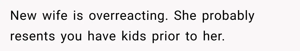 New wife is overreacting. She probably resents you have kids prior to her.