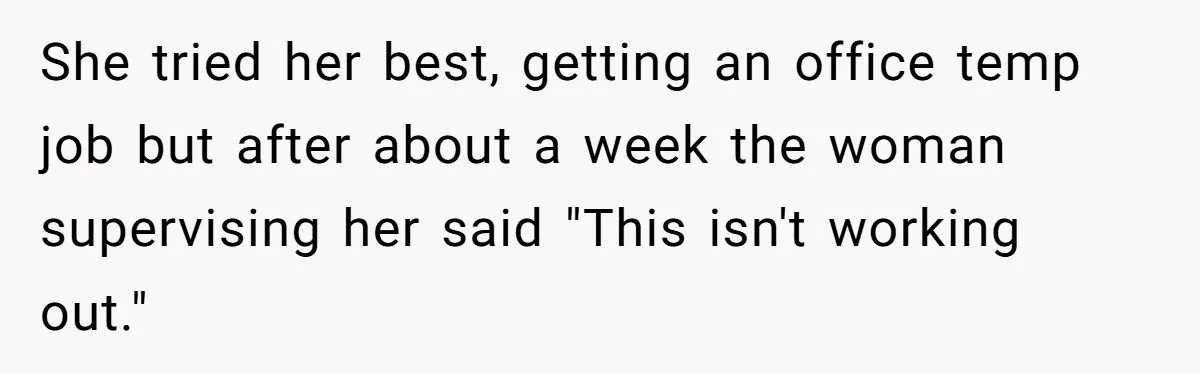 She tried her best, getting an office temp job but after about a week the woman supervising her said "This isn't working out."
