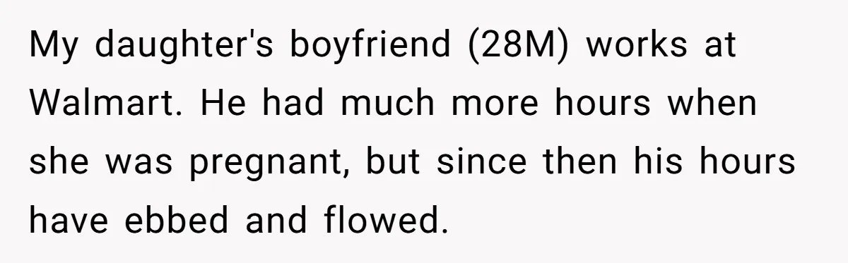 My daughter's boyfriend (28M) works at Walmart. He had much more hours when she was pregnant, but since then his hours have ebbed and flowed.