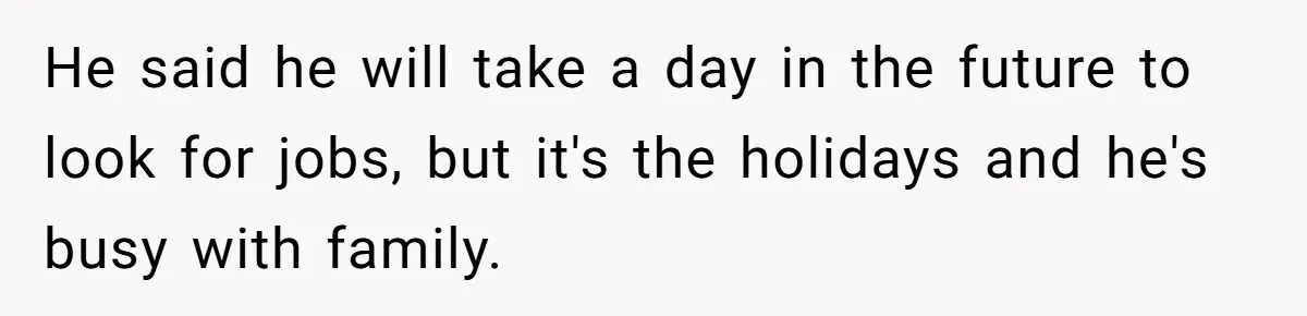 He said he will take a day in the future to look for jobs, but it's the holidays and he's busy with family.
