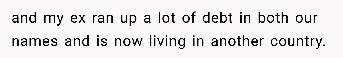 and my ex ran up a lot of debt in both our names and is now living in another country.