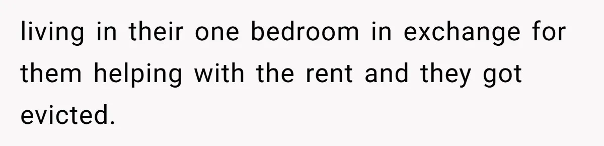 living in their one bedroom in exchange for them helping with the rent and they got evicted.