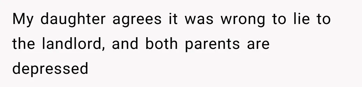 My daughter agrees it was wrong to lie to the landlord, and both parents are depressed