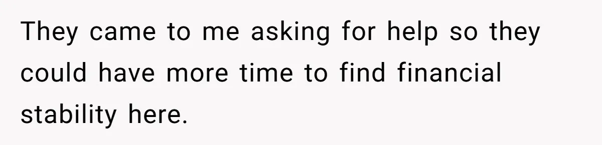 They came to me asking for help so they could have more time to find financial stability here.