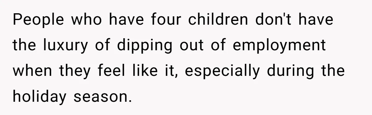 People who have four children don't have the luxury of dipping out of employment when they feel like it, especially during the holiday season.