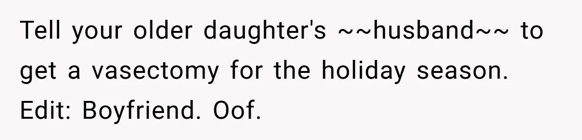 Tell your older daughter's ~~husband~~ to get a vasectomy for the holiday season. Edit: Boyfriend. Oof.