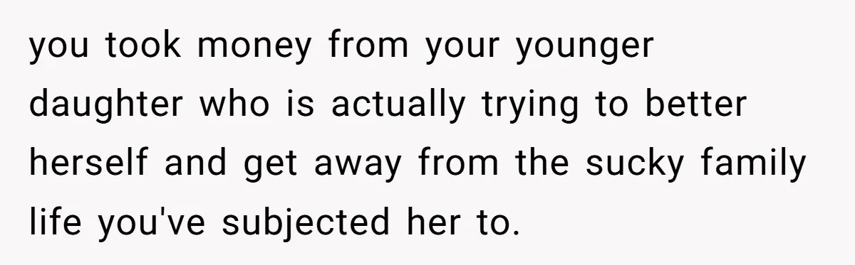 you took money from your younger daughter who is actually trying to better herself and get away from the sucky family life you've subjected her to.