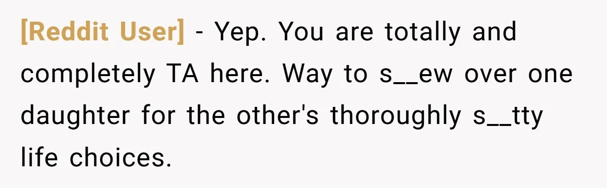 [Reddit User] − Yep. You are totally and completely TA here. Way to s__ew over one daughter for the other's thoroughly s__tty life choices.