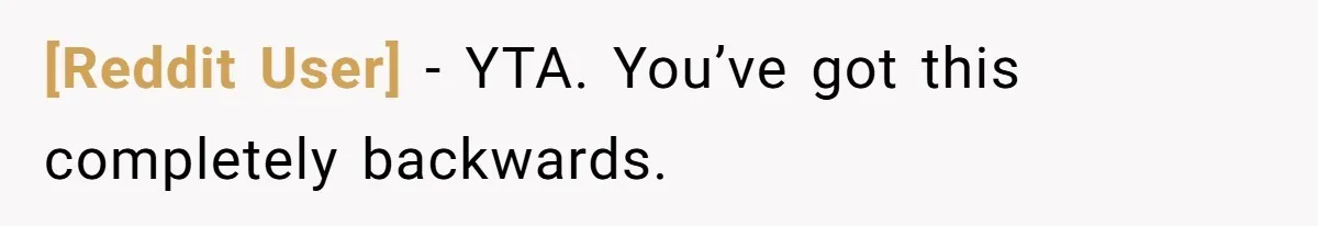 [Reddit User] − YTA. You’ve got this completely backwards.