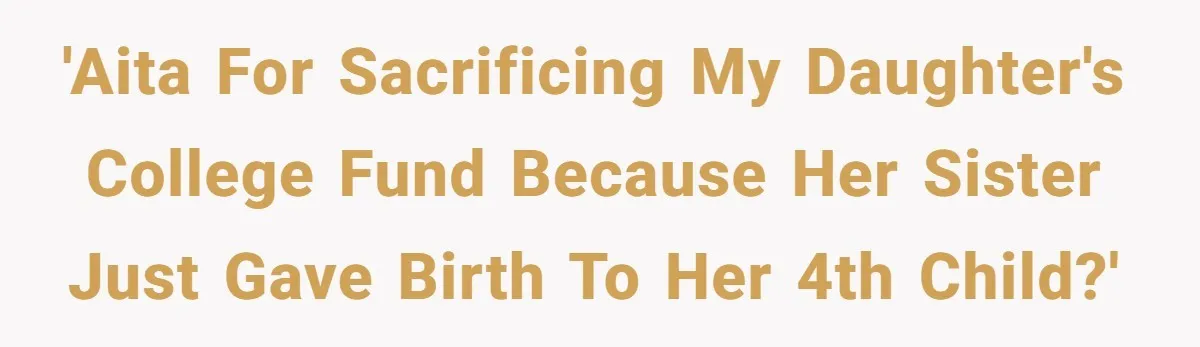 'AITA for sacrificing my daughter's college fund because her sister just gave birth to her 4th child?'