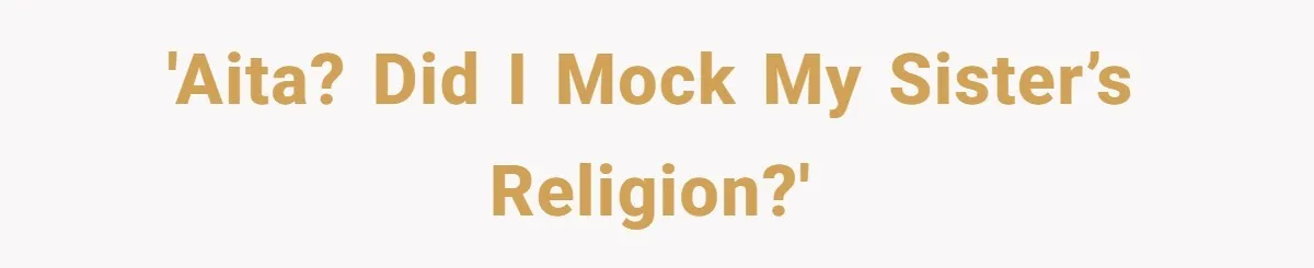 'AITA? Did I mock my sister’s religion?'