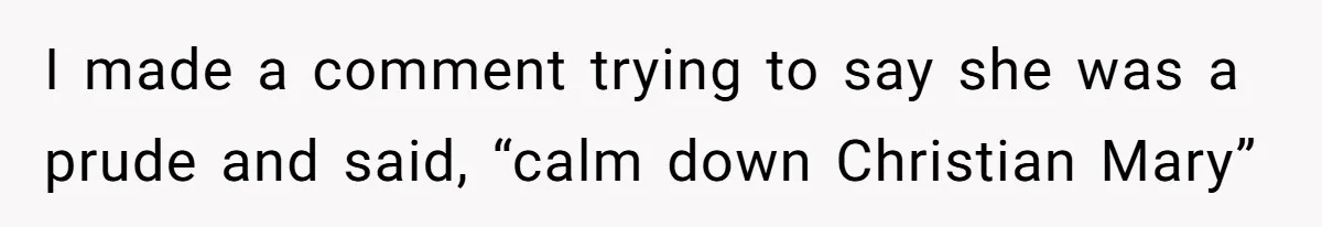I made a comment trying to say she was a prude and said, “calm down Christian Mary”