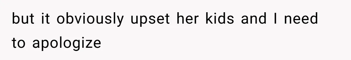 but it obviously upset her kids and I need to apologize