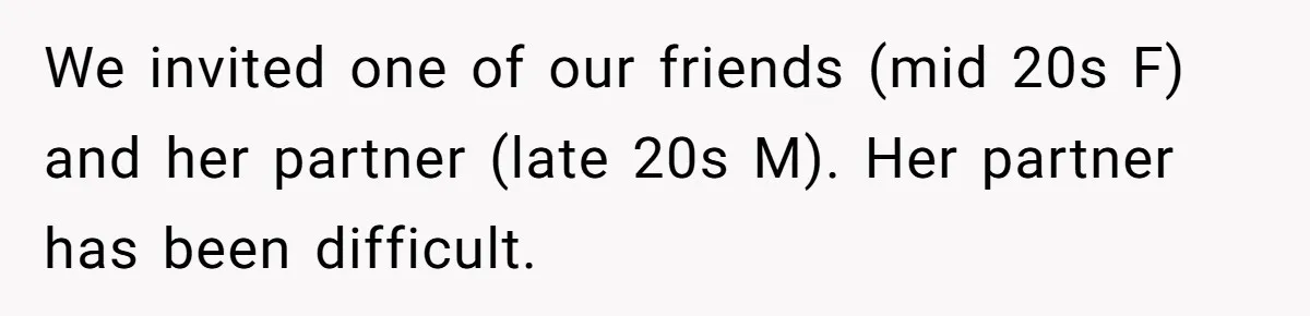 We invited one of our friends (mid 20s F) and her partner (late 20s M). Her partner has been difficult.