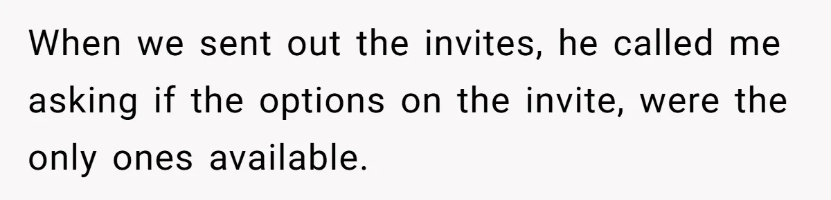 When we sent out the invites, he called me asking if the options on the invite, were the only ones available.