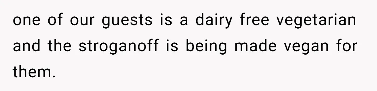 one of our guests is a dairy free vegetarian and the stroganoff is being made vegan for them.