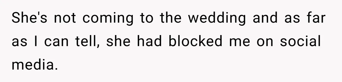 She's not coming to the wedding and as far as I can tell, she had blocked me on social media.