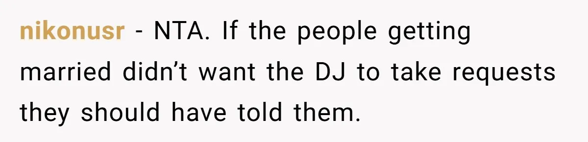 nikonusr − NTA. If the people getting married didn’t want the DJ to take requests they should have told them.