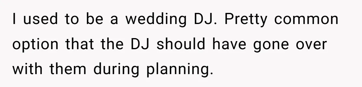 I used to be a wedding DJ. Pretty common option that the DJ should have gone over with them during planning.