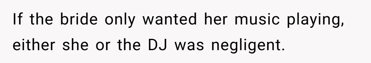 If the bride only wanted her music playing, either she or the DJ was negligent.
