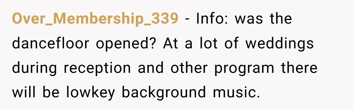 Over_Membership_339 − Info: was the dancefloor opened? At a lot of weddings during reception and other program there will be lowkey background music.