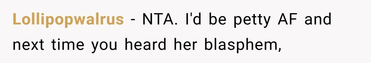 Lollipopwalrus − NTA. I'd be petty AF and next time you heard her blasphem,