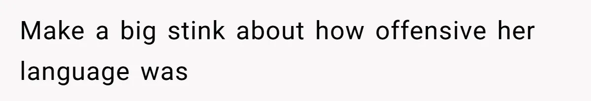 Make a big stink about how offensive her language was