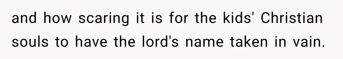 and how scaring it is for the kids' Christian souls to have the lord's name taken in vain.