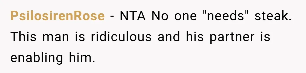 PsilosirenRose − NTA No one "needs" steak. This man is ridiculous and his partner is enabling him.