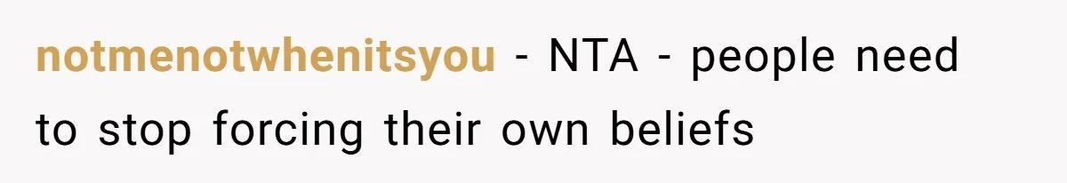 notmenotwhenitsyou − NTA - people need to stop forcing their own beliefs
