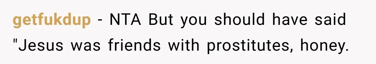 getfukdup − NTA But you should have said "Jesus was friends with prostitutes, honey.