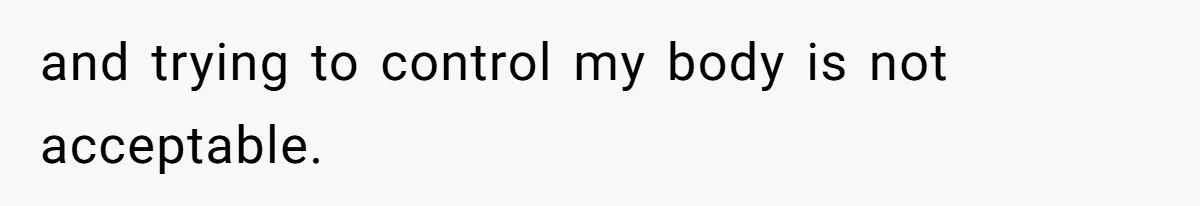 and trying to control my body is not acceptable.