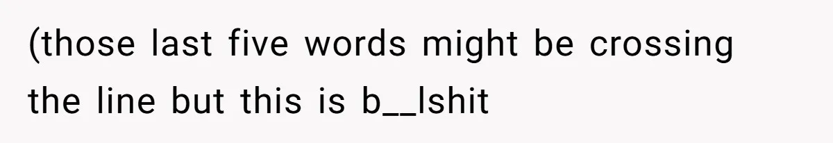 (those last five words might be crossing the line but this is b__lshit