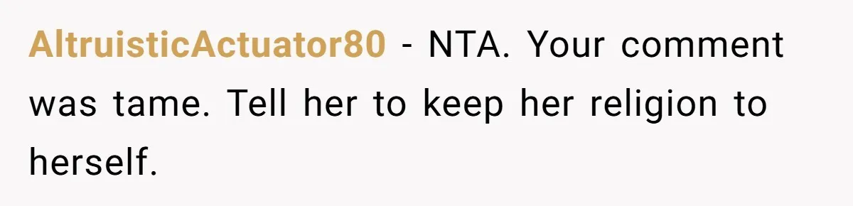 AltruisticActuator80 − NTA. Your comment was tame. Tell her to keep her religion to herself.