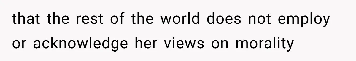 that the rest of the world does not employ or acknowledge her views on morality