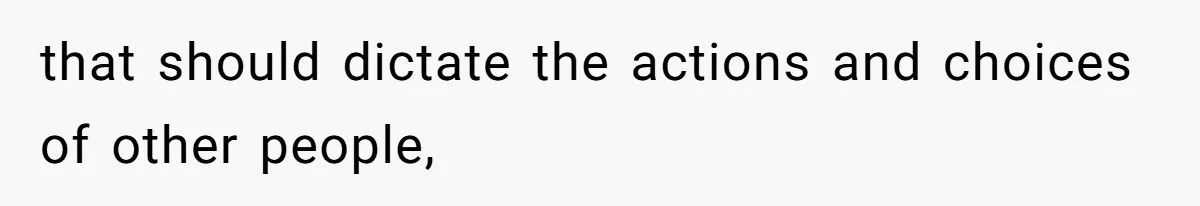 that should dictate the actions and choices of other people,