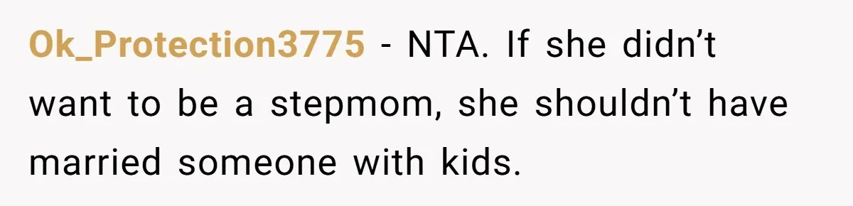 Ok_Protection3775 − NTA. If she didn’t want to be a stepmom, she shouldn’t have married someone with kids.